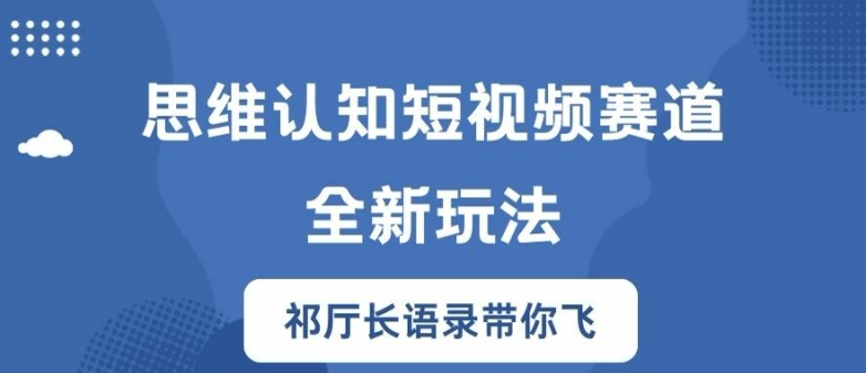 思维认知短视频赛道新玩法，胜天半子祁厅长语录带你飞【揭秘】-ANQUYE-HENHENLU-26UUU[首页]