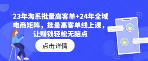 23年淘系批量高客单+24年全域电商矩阵，批量高客单线上课，让赚钱轻松无脑点-ANQUYE-HENHENLU-26UUU[首页]