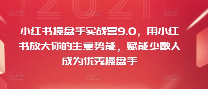 小红书操盘手实战营9.0，用小红书放大你的生意势能，赋能少数人成为优秀操盘手-ANQUYE-HENHENLU-26UUU[首页]