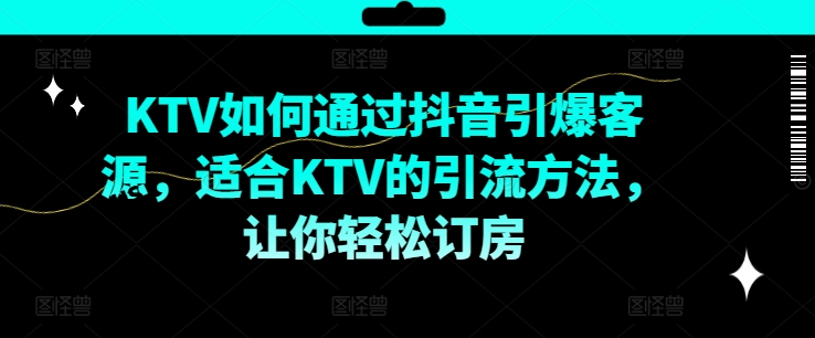 KTV抖音短视频营销，KTV如何通过抖音引爆客源，适合KTV的引流方法，让你轻松订房-ANQUYE-HENHENLU-26UUU[首页]