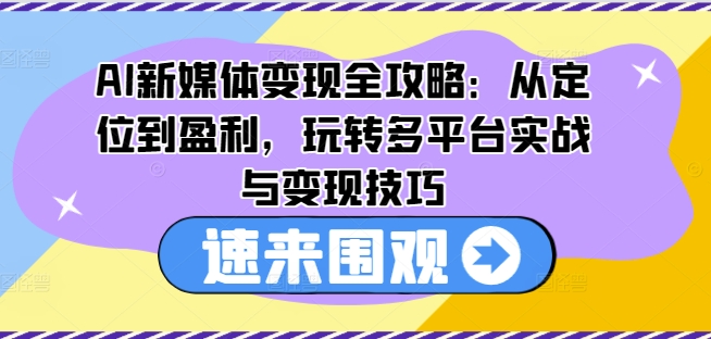 AI新媒体变现全攻略：从定位到盈利，玩转多平台实战与变现技巧-ANQUYE-HENHENLU-26UUU[首页]