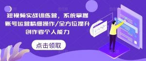 短视频实战训练营，系统掌握账号运营精细操作/全方位提升创作者个人能力-ANQUYE-HENHENLU-26UUU[首页]