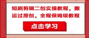 短剧剪辑二创实操教程，搬运过原创，全程保姆级教程-ANQUYE-HENHENLU-26UUU[首页]