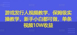 游戏发行人视频教学，保姆级实操教学，新手小白都可做，单条视频10W收益-ANQUYE-HENHENLU-26UUU[首页]