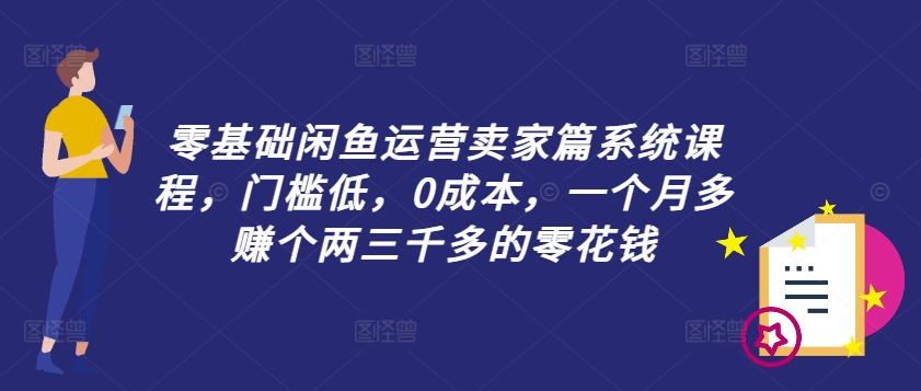 零基础闲鱼运营卖家篇系统课程，门槛低，0成本，一个月多赚个两三千多的零花钱-ANQUYE-HENHENLU-26UUU[首页]