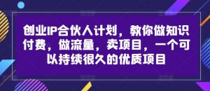 创业IP合伙人计划，教你做知识付费，做流量，卖项目，一个可以持续很久的优质项目-ANQUYE-HENHENLU-26UUU[首页]