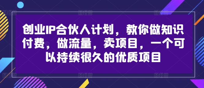 创业IP合伙人计划，教你做知识付费，做流量，卖项目，一个可以持续很久的优质项目-ANQUYE-HENHENLU-26UUU[首页]