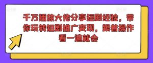 千万播放大佬分享短剧经验，带你玩转短剧推广变现，跟着操作看一遍就会-ANQUYE-HENHENLU-26UUU[首页]