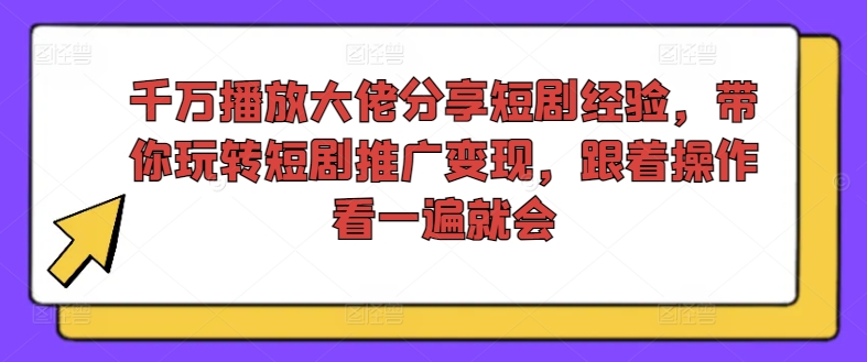 千万播放大佬分享短剧经验，带你玩转短剧推广变现，跟着操作看一遍就会-ANQUYE-HENHENLU-26UUU[首页]