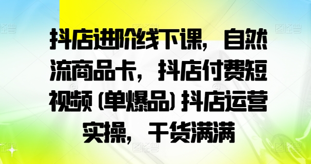 抖店进阶线下课，自然流商品卡，抖店付费短视频(单爆品)抖店运营实操，干货满满-ANQUYE-HENHENLU-26UUU[首页]
