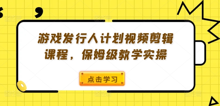 游戏发行人计划视频剪辑课程，保姆级教学实操-ANQUYE-HENHENLU-26UUU[首页]