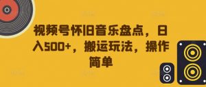 视频号怀旧音乐盘点，日入500+，搬运玩法，操作简单【揭秘】-ANQUYE-HENHENLU-26UUU[首页]