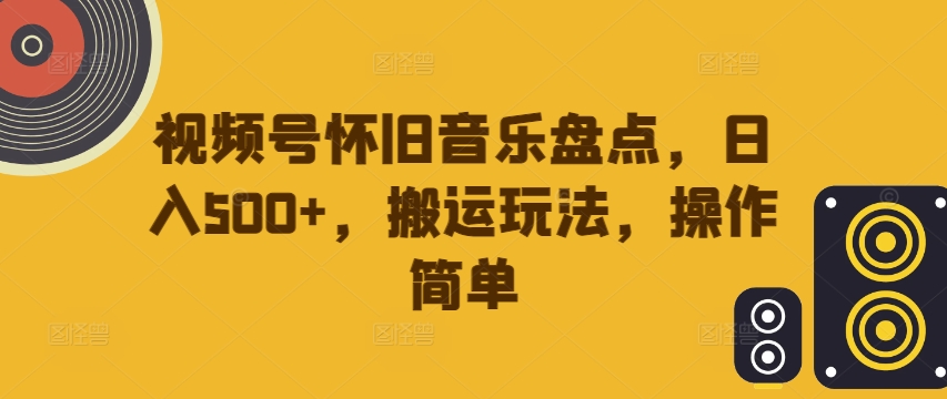 视频号怀旧音乐盘点，日入500+，搬运玩法，操作简单【揭秘】-ANQUYE-HENHENLU-26UUU[首页]