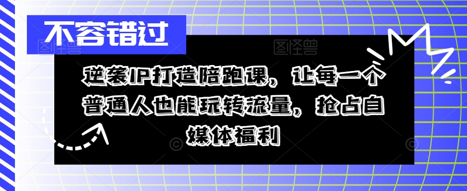 逆袭IP打造陪跑课，让每一个普通人也能玩转流量，抢占自媒体福利-ANQUYE-HENHENLU-26UUU[首页]
