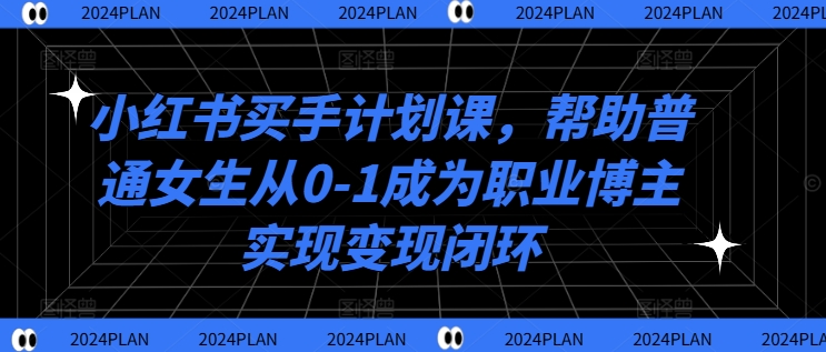 小红书买手计划课，帮助普通女生从0-1成为职业博主实现变现闭环-ANQUYE-HENHENLU-26UUU[首页]