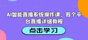 AI智能直播系统操作课，各个平台直播详细教程-ANQUYE-HENHENLU-26UUU[首页]