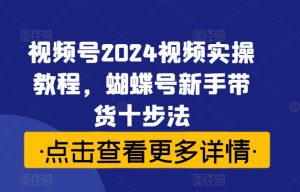 视频号2024视频实操教程，蝴蝶号新手带货十步法-ANQUYE-HENHENLU-26UUU[首页]