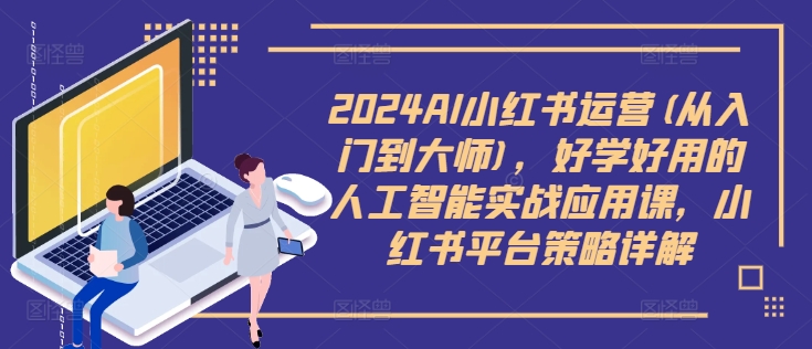 2024AI小红书运营(从入门到大师)，好学好用的人工智能实战应用课，小红书平台策略详解-ANQUYE-HENHENLU-26UUU[首页]