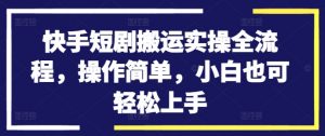 快手短剧搬运实操全流程，操作简单，小白也可轻松上手-ANQUYE-HENHENLU-26UUU[首页]