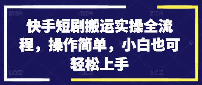 快手短剧搬运实操全流程，操作简单，小白也可轻松上手-ANQUYE-HENHENLU-26UUU[首页]