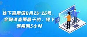 线下直播课8月25-26号，全网讲直播最干的，线下课视频3小时-ANQUYE-HENHENLU-26UUU[首页]