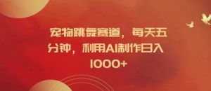 宠物跳舞赛道，每天五分钟，利用AI制作日入1k【揭秘】-ANQUYE-HENHENLU-26UUU[首页]