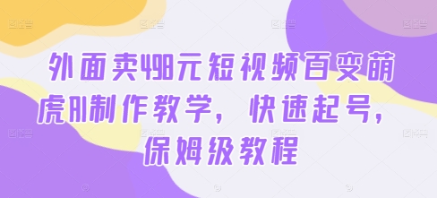 外面卖498元短视频百变萌虎AI制作教学，快速起号，保姆级教程-ANQUYE-HENHENLU-26UUU[首页]