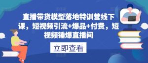 直播带货模型落地特训营线下课，​短视频引流+爆品+付费，短视频锤爆直播间-ANQUYE-HENHENLU-26UUU[首页]