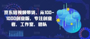 京东短视频带货，从100-1000创业版，专注创业者，工作室，团队-ANQUYE-HENHENLU-26UUU[首页]