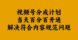 视频号分成计划当天百分百开通解决符合内容规范问题【揭秘】-ANQUYE-HENHENLU-26UUU[首页]