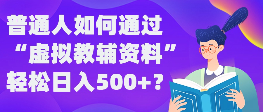 普通人如何通过“虚拟教辅”资料轻松日入500+?揭秘稳定玩法-ANQUYE-HENHENLU-26UUU[首页]