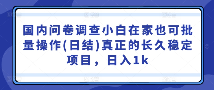 国内问卷调查小白在家也可批量操作(日结)真正的长久稳定项目，日入1k【揭秘】-ANQUYE-HENHENLU-26UUU[首页]