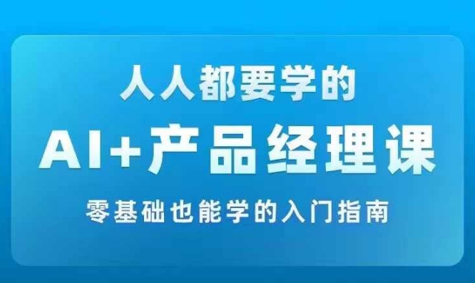AI +产品经理实战项目必修课，从零到一教你学ai，零基础也能学的入门指南-ANQUYE-HENHENLU-26UUU[首页]