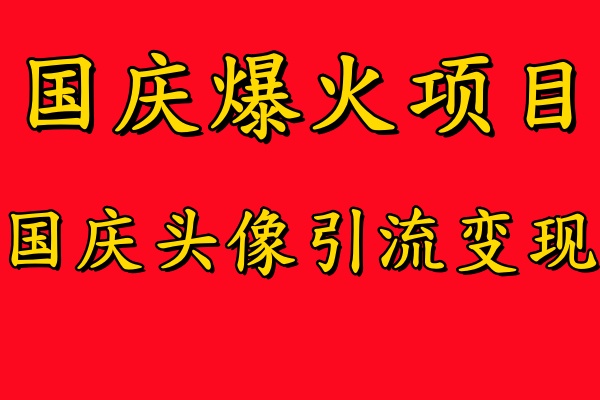 国庆爆火风口项目——国庆头像引流变现，零门槛高收益，小白也能起飞【揭秘】-ANQUYE-HENHENLU-26UUU[首页]
