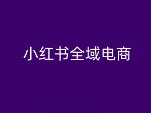 小红书全域电商，小红书电商教程-ANQUYE-HENHENLU-26UUU[首页]