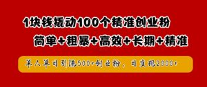 1块钱撬动100个精准创业粉，简单粗暴高效长期精准，单人单日引流500+创业粉，日变现2k【揭秘】-ANQUYE-HENHENLU-26UUU[首页]