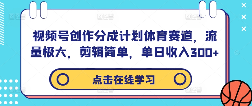 视频号创作分成计划体育赛道，流量极大，剪辑简单，单日收入300+-ANQUYE-HENHENLU-26UUU[首页]