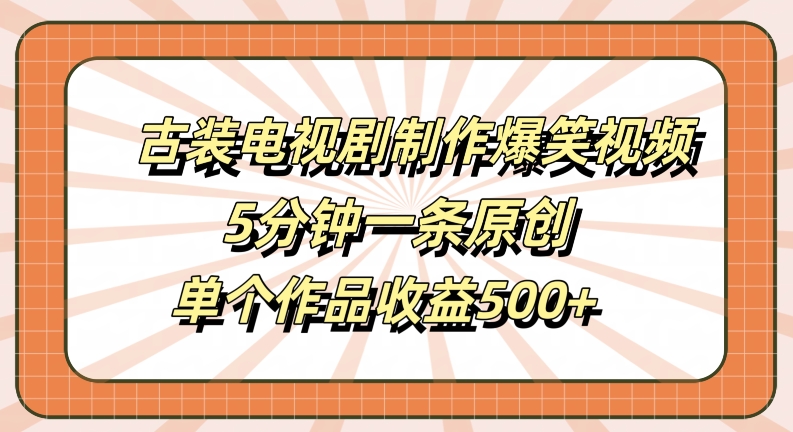 古装电视剧制作爆笑视频，5分钟一条原创，单个作品收益500+【揭秘】-ANQUYE-HENHENLU-26UUU[首页]