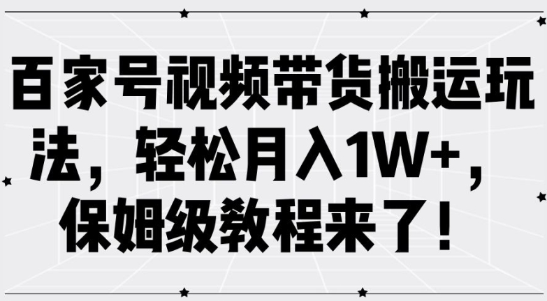 百家号视频带货搬运玩法，轻松月入1W+，保姆级教程来了【揭秘】-ANQUYE-HENHENLU-26UUU[首页]