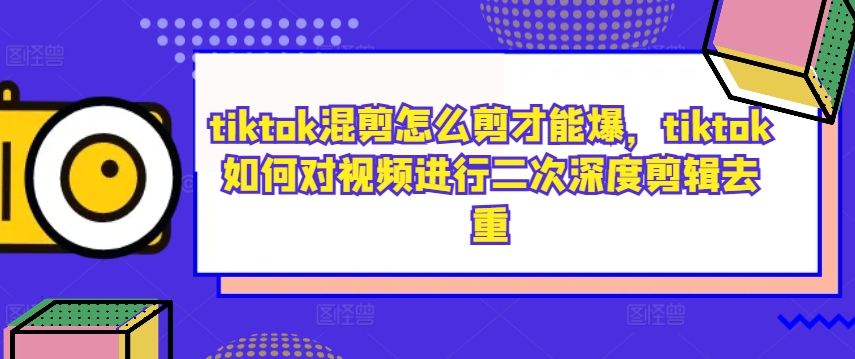 tiktok混剪怎么剪才能爆，tiktok如何对视频进行二次深度剪辑去重-ANQUYE-HENHENLU-26UUU[首页]