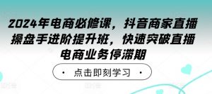2024年电商必修课，抖音商家直播操盘手进阶提升班，快速突破直播电商业务停滞期-ANQUYE-HENHENLU-26UUU[首页]