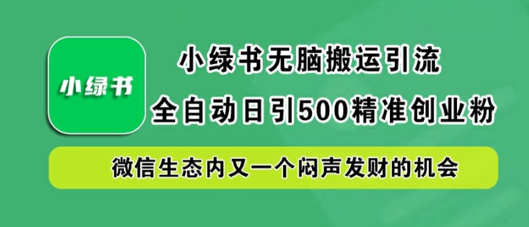 小绿书无脑搬运引流，全自动日引500精准创业粉，微信生态内又一个闷声发财的机会【揭秘】-ANQUYE-HENHENLU-26UUU[首页]