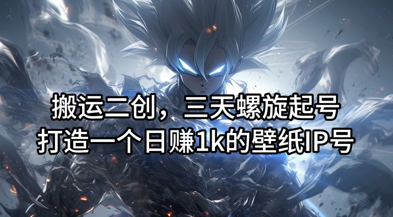搬运二创，三天螺旋起号，打造一个日赚1k的壁纸IP号【揭秘】-ANQUYE-HENHENLU-26UUU[首页]
