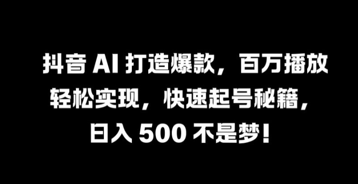 抖音 AI 打造爆款，百万播放轻松实现，快速起号秘籍【揭秘】-ANQUYE-HENHENLU-26UUU[首页]