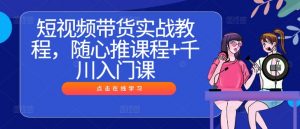 短视频带货实战教程，随心推课程+千川入门课-ANQUYE-HENHENLU-26UUU[首页]