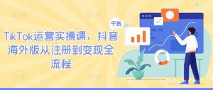TikTok运营实操课，抖音海外版从注册到变现全流程-ANQUYE-HENHENLU-26UUU[首页]