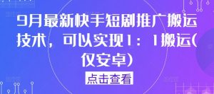 9月最新快手短剧推广搬运技术，可以实现1：1搬运(仅安卓)-ANQUYE-HENHENLU-26UUU[首页]