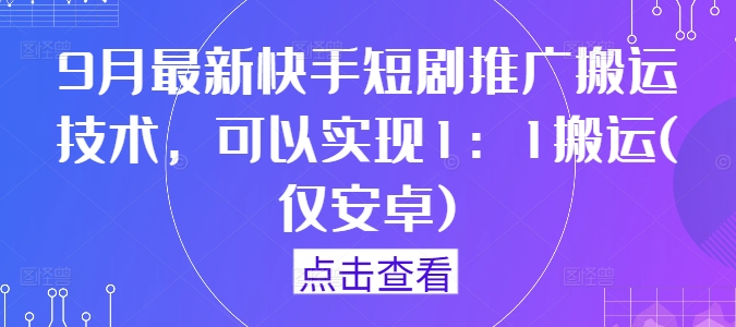 9月最新快手短剧推广搬运技术，可以实现1：1搬运(仅安卓)-ANQUYE-HENHENLU-26UUU[首页]