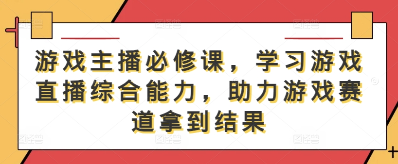 游戏主播必修课，学习游戏直播综合能力，助力游戏赛道拿到结果-ANQUYE-HENHENLU-26UUU[首页]