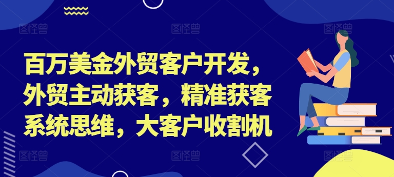 百万美金外贸客户开发，外贸主动获客，精准获客系统思维，大客户收割机-ANQUYE-HENHENLU-26UUU[首页]